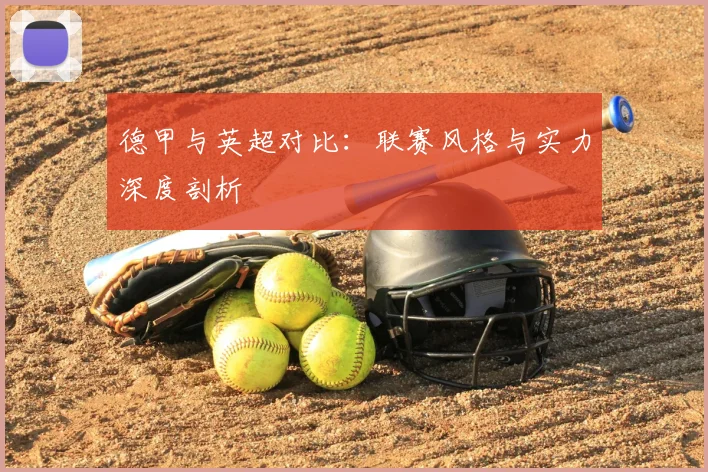 德甲与英超对比:联赛风格与实力深度剖析