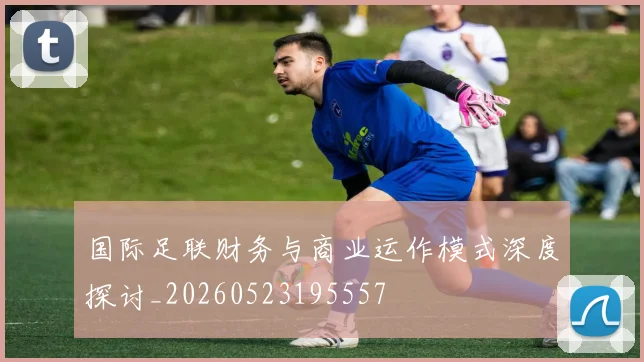 国际足联财务与商业运作模式深度探讨_20260523195557