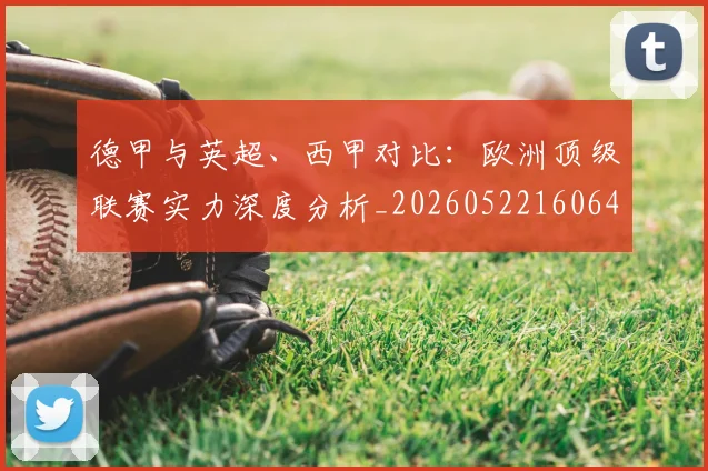 德甲与英超、西甲对比:欧洲顶级联赛实力深度分析_20260522160641
