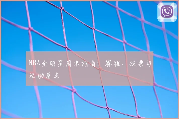 NBA全明星周末指南：赛程、投票与活动看点