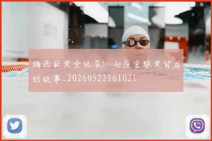 梅西获奖全记录:七座金球奖背后的故事_20260522161021