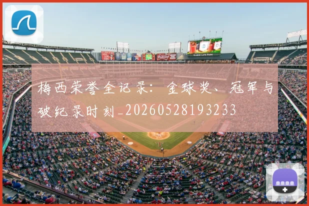 梅西荣誉全记录：金球奖、冠军与破纪录时刻_20260528193233