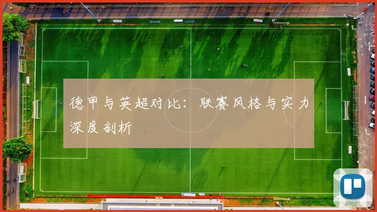 德甲与英超对比:联赛风格与实力深度剖析