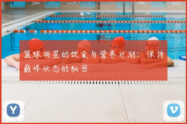 篮球明星的饮食与营养计划：保持巅峰状态的秘密