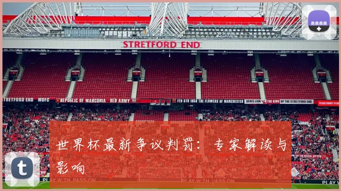 世界杯最新争议判罚：专家解读与影响